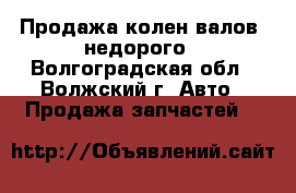 Продажа колен.валов  недорого - Волгоградская обл., Волжский г. Авто » Продажа запчастей   